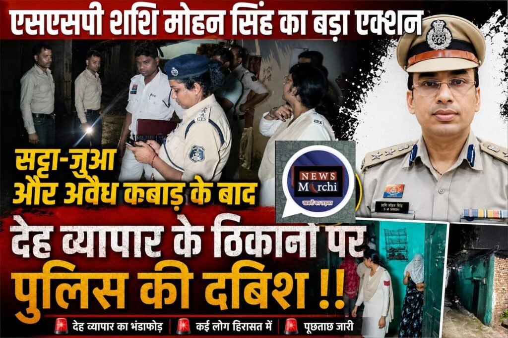 एसएसपी शशि मोहन सिंह का बड़ा एक्शन, सट्टा-जुआ और अवैध कबाड़ के बाद देह व्यापार के दो ठिकानों पर पुलिस की दबिश!!।